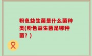 粉色益生菌是什么菌种类(粉色益生菌是哪种菌？)