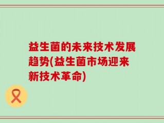 益生菌的未来技术发展趋势(益生菌市场迎来新技术革命)