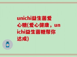 unichi益生菌爱心糖(爱心健康，unichi益生菌糖帮你达成)