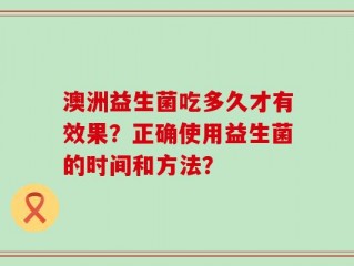 澳洲益生菌吃多久才有效果？正确使用益生菌的时间和方法？