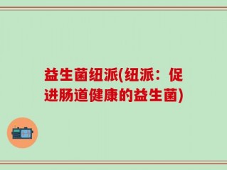 益生菌纽派(纽派：促进肠道健康的益生菌)