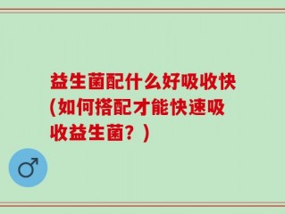益生菌配什么好吸收快(如何搭配才能快速吸收益生菌？)