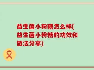 益生菌小粉糖怎么样(益生菌小粉糖的功效和做法分享)