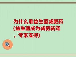 为什么用益生菌减肥药(益生菌成为减肥新宠，专家支持)