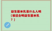 益生菌米乳是什么人喝(谁适合喝益生菌米乳？)
