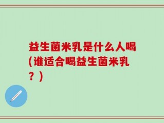益生菌米乳是什么人喝(谁适合喝益生菌米乳？)
