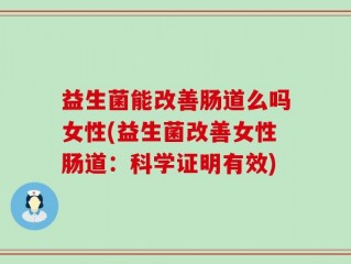 益生菌能改善肠道么吗女性(益生菌改善女性肠道：科学证明有效)