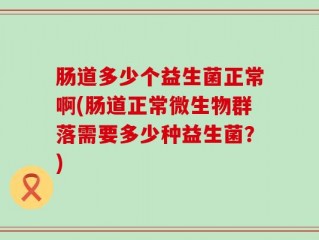 肠道多少个益生菌正常啊(肠道正常微生物群落需要多少种益生菌？)