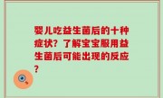 婴儿吃益生菌后的十种症状？了解宝宝服用益生菌后可能出现的反应？