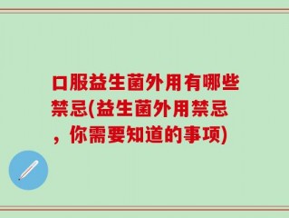 口服益生菌外用有哪些禁忌(益生菌外用禁忌，你需要知道的事项)