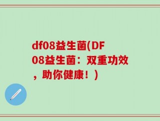 df08益生菌(DF08益生菌：双重功效，助你健康！)