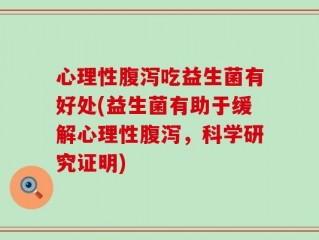 心理性腹泻吃益生菌有好处(益生菌有助于缓解心理性腹泻，科学研究证明)
