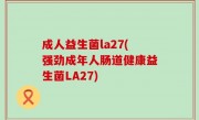 成人益生菌la27(强劲成年人肠道健康益生菌LA27)