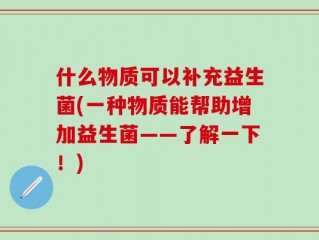 什么物质可以补充益生菌(一种物质能帮助增加益生菌——了解一下！)