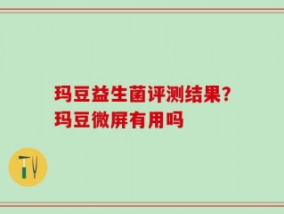 玛豆益生菌评测结果？玛豆微屏有用吗