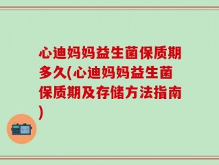 心迪妈妈益生菌保质期多久(心迪妈妈益生菌保质期及存储方法指南)