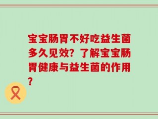 宝宝肠胃不好吃益生菌多久见效？了解宝宝肠胃健康与益生菌的作用？