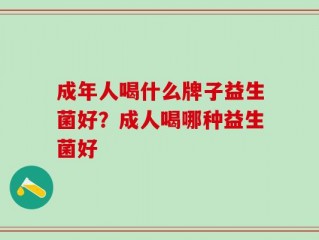 成年人喝什么牌子益生菌好？成人喝哪种益生菌好