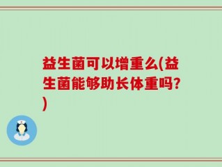 益生菌可以增重么(益生菌能够助长体重吗？)
