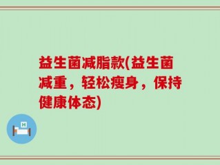 益生菌减脂款(益生菌减重，轻松瘦身，保持健康体态)