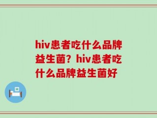 hiv患者吃什么品牌益生菌？hiv患者吃什么品牌益生菌好