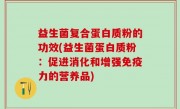益生菌复合蛋白质粉的功效(益生菌蛋白质粉：促进消化和增强免疫力的营养品)