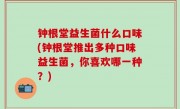 钟根堂益生菌什么口味(钟根堂推出多种口味益生菌，你喜欢哪一种？)
