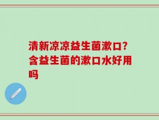 清新凉凉益生菌漱口？含益生菌的漱口水好用吗