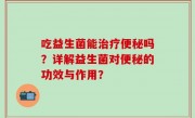 吃益生菌能治疗便秘吗？详解益生菌对便秘的功效与作用？