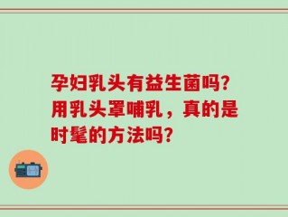孕妇乳头有益生菌吗？用乳头罩哺乳，真的是时髦的方法吗？
