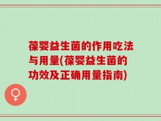 葆婴益生菌的作用吃法与用量(葆婴益生菌的功效及正确用量指南)