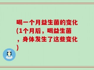 喝一个月益生菌的变化(1个月后，喝益生菌，身体发生了这些变化)
