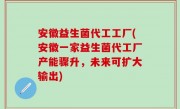 安徽益生菌代工工厂(安徽一家益生菌代工厂产能骤升，未来可扩大输出)