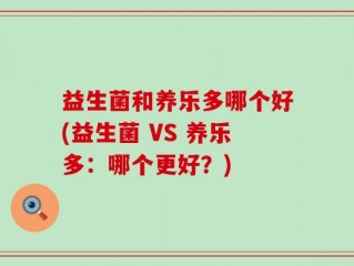 益生菌和养乐多哪个好(益生菌 VS 养乐多：哪个更好？)