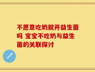 不愿意吃奶就开益生菌吗 宝宝不吃奶与益生菌的关联探讨