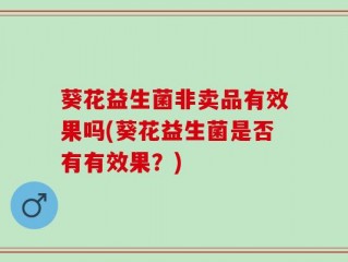 葵花益生菌非卖品有效果吗(葵花益生菌是否有有效果？)