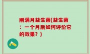 刚满月益生菌(益生菌：一个月后如何评价它的效果？)