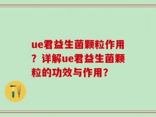 ue君益生菌颗粒作用？详解ue君益生菌颗粒的功效与作用？