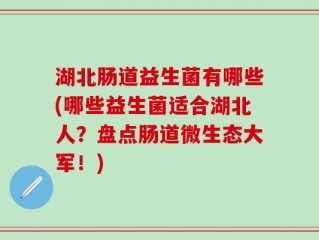 湖北肠道益生菌有哪些(哪些益生菌适合湖北人？盘点肠道微生态大军！)