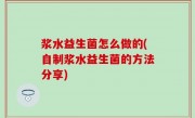 浆水益生菌怎么做的(自制浆水益生菌的方法分享)