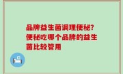 品牌益生菌调理便秘？便秘吃哪个品牌的益生菌比较管用