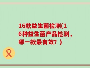16款益生菌检测(16种益生菌产品检测，哪一款最有效？)