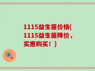 1115益生菌价格(1115益生菌降价，实惠购买！)