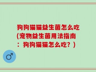 狗狗猫猫益生菌怎么吃(宠物益生菌用法指南：狗狗猫猫怎么吃？)