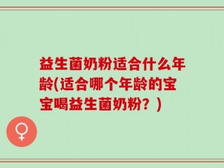 益生菌奶粉适合什么年龄(适合哪个年龄的宝宝喝益生菌奶粉？)