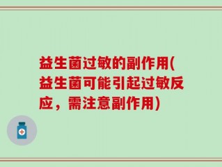 益生菌过敏的副作用(益生菌可能引起过敏反应，需注意副作用)