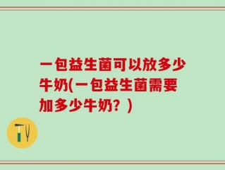 一包益生菌可以放多少牛奶(一包益生菌需要加多少牛奶？)