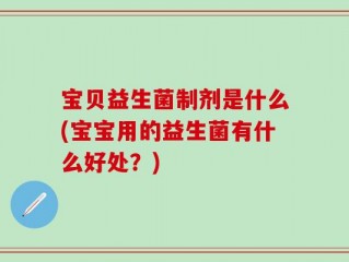 宝贝益生菌制剂是什么(宝宝用的益生菌有什么好处？)