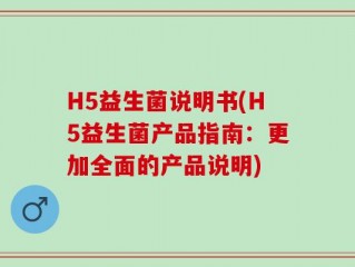 H5益生菌说明书(H5益生菌产品指南：更加全面的产品说明)