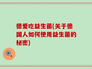 德爱吃益生菌(关于德国人如何使用益生菌的秘密)